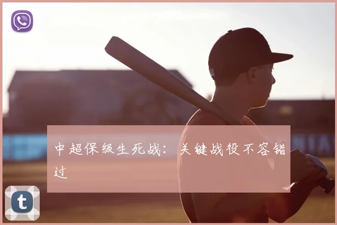 中超保级生死战:关键战役不容错过