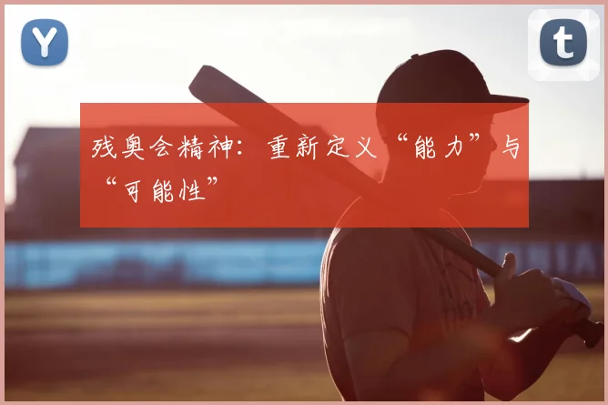残奥会精神:重新定义“能力”与“可能性”