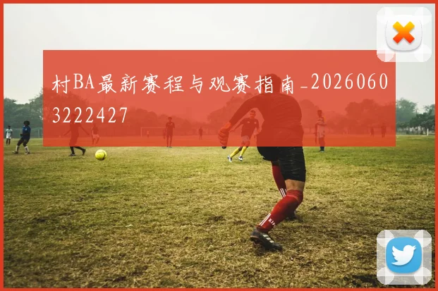 村BA最新赛程与观赛指南_20260603222427