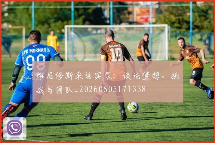 维尼修斯采访实录:谈论梦想、挑战与团队_20260605171338