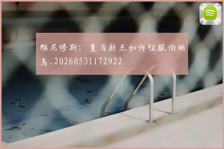 维尼修斯:皇马新王如何征服伯纳乌_20260531172922