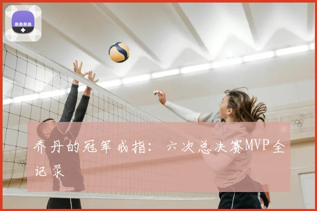 乔丹的冠军戒指：六次总决赛MVP全记录