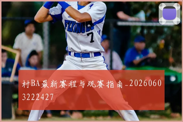 村BA最新赛程与观赛指南_20260603222427