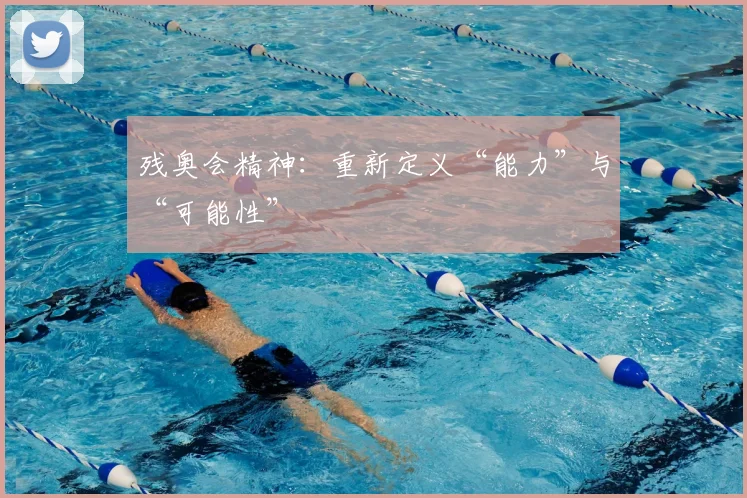 残奥会精神:重新定义“能力”与“可能性”