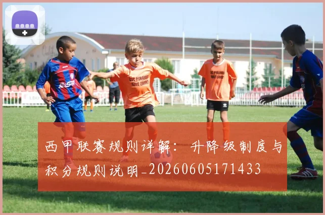 西甲联赛规则详解:升降级制度与积分规则说明_20260605171433
